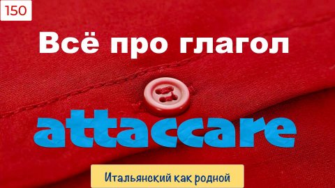 Кого и как можно ATTACCARE по-итальянски – 150