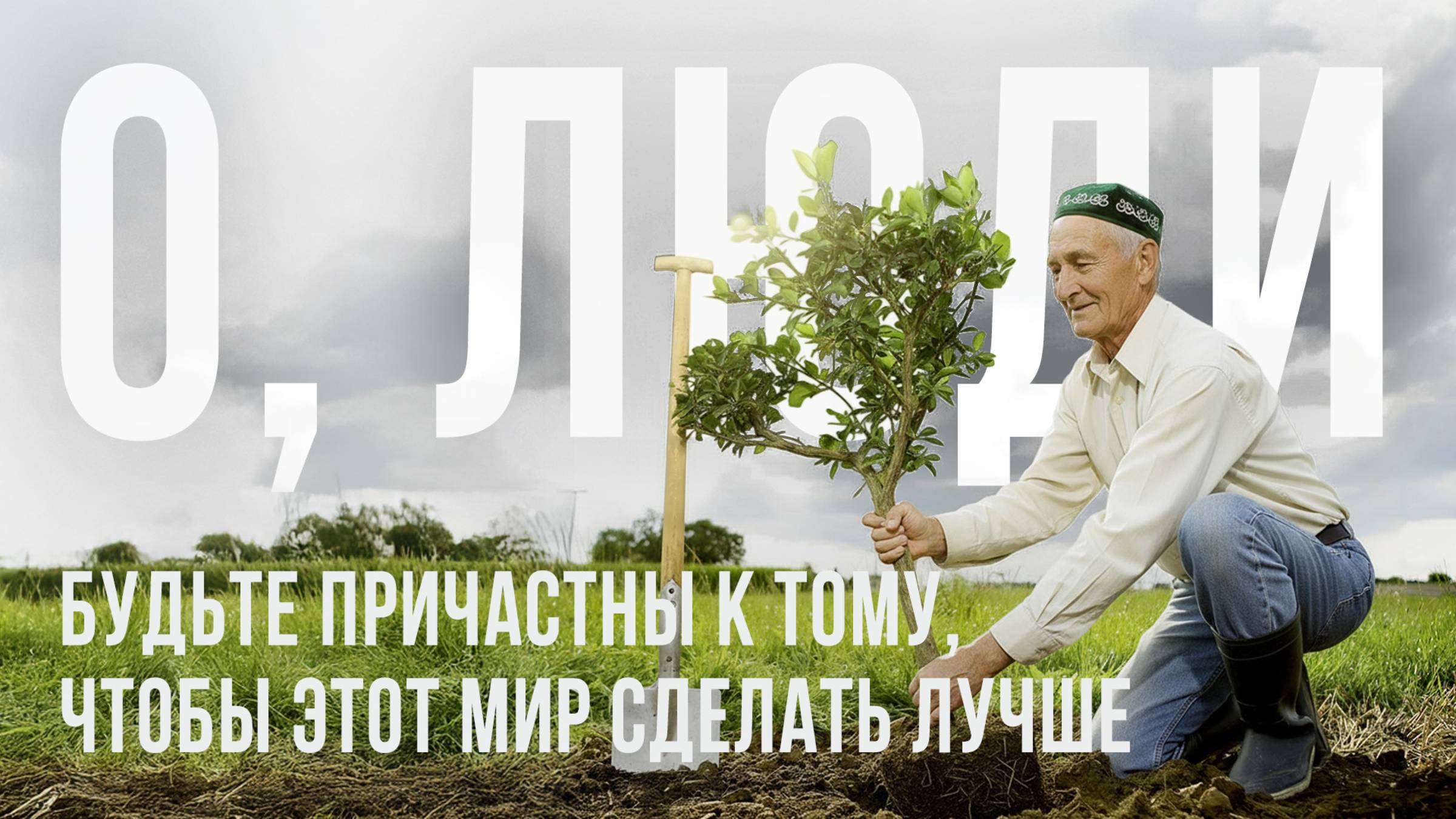 О, ЛЮДИ, БУДЬТЕ ПРИЧАСТНЫ К ТОМУ, ЧТОБЫ ЭТОТ МИР СДЕЛАТЬ ЛУЧШЕ