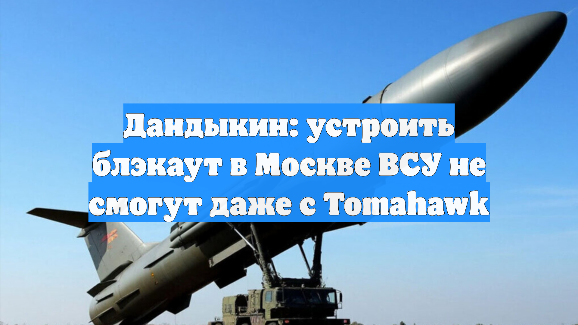 Дандыкин: устроить блэкаут в Москве ВСУ не смогут даже с Tomahawk