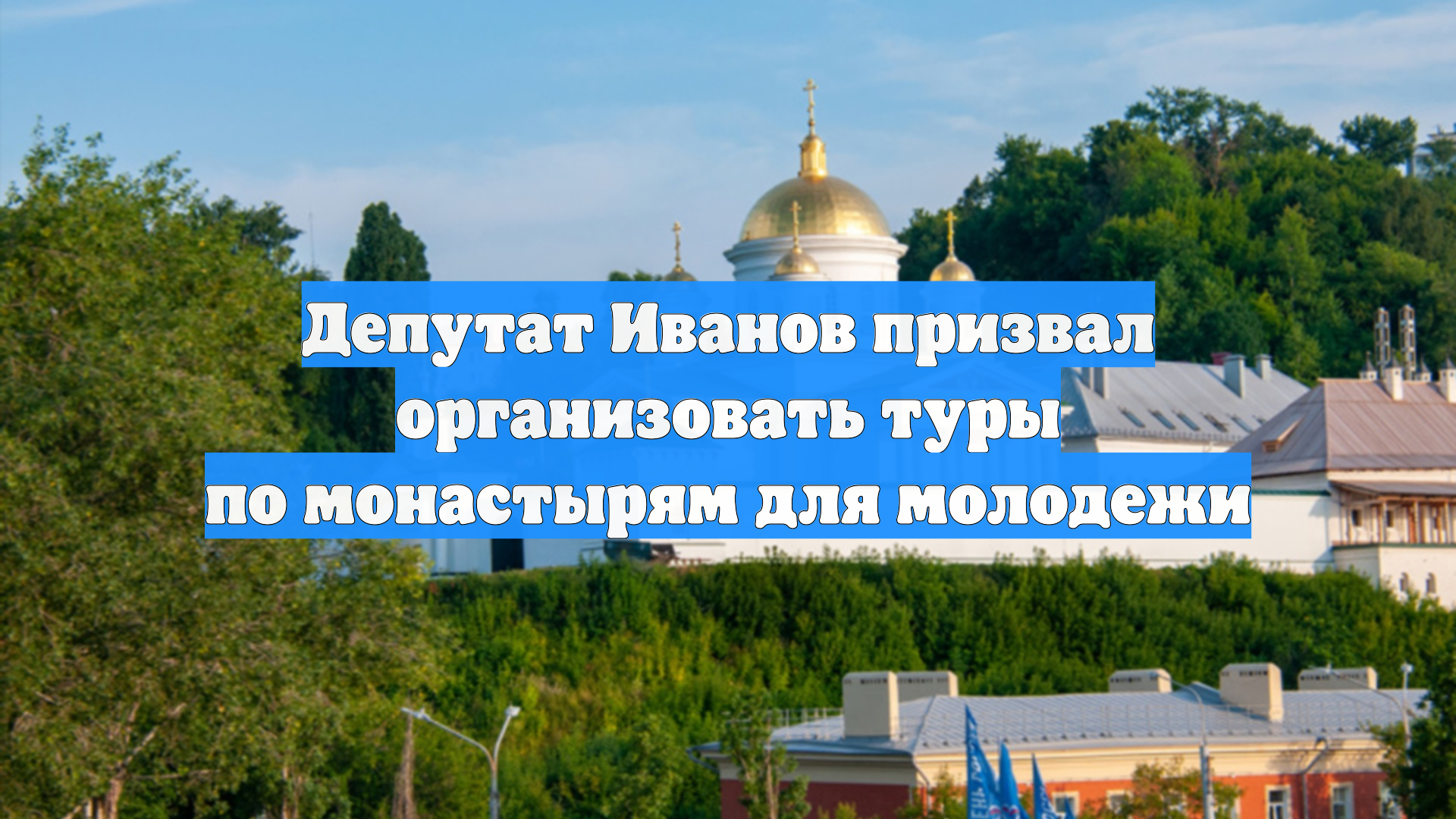Депутат Иванов призвал организовать туры по монастырям для молодежи