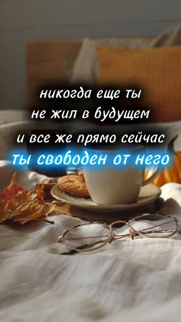 никогда ещё ты не жил в будущем и всё же прямо сейчас, ты свободен от него