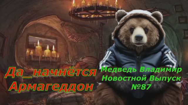 Медведь Владимир Новостной Выпуск 87 Да начнётся Армагеддон.