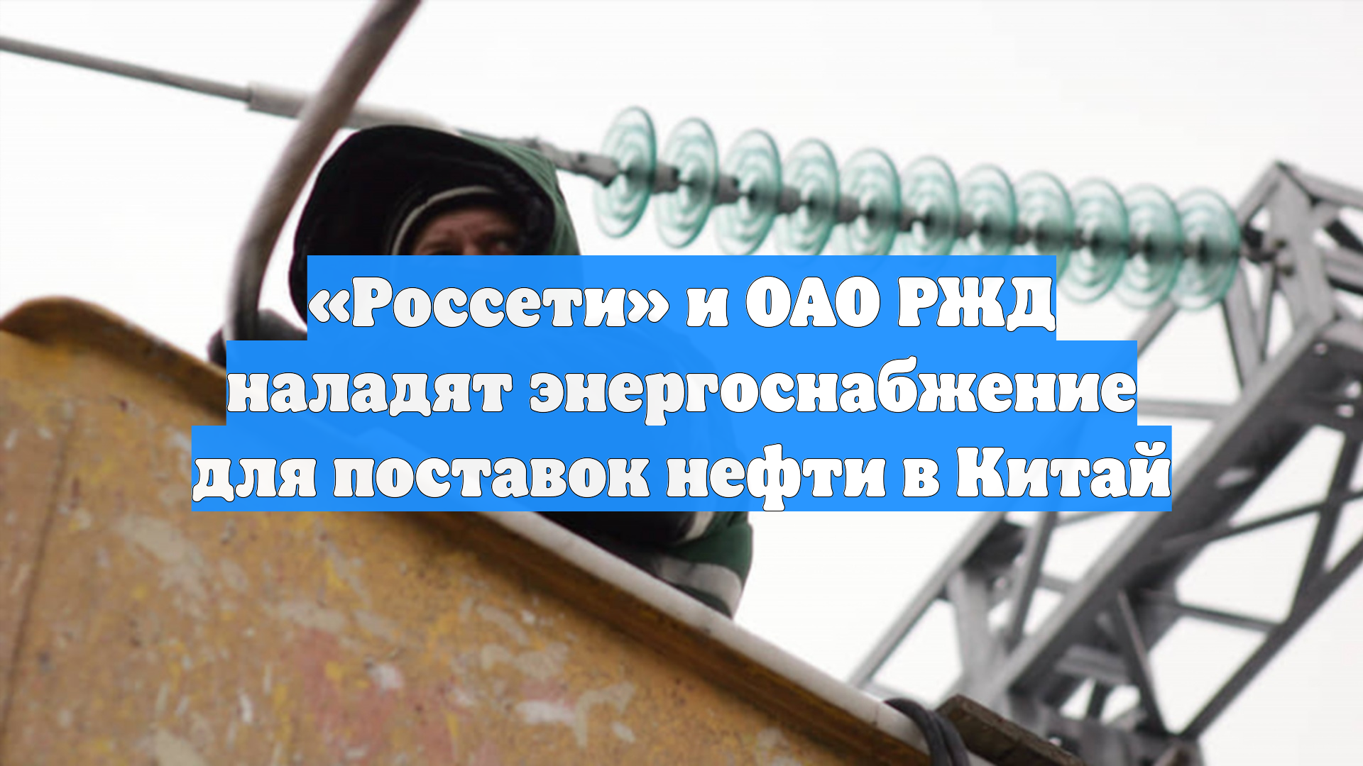 «Россети» и ОАО РЖД наладят энергоснабжение для поставок нефти в Китай