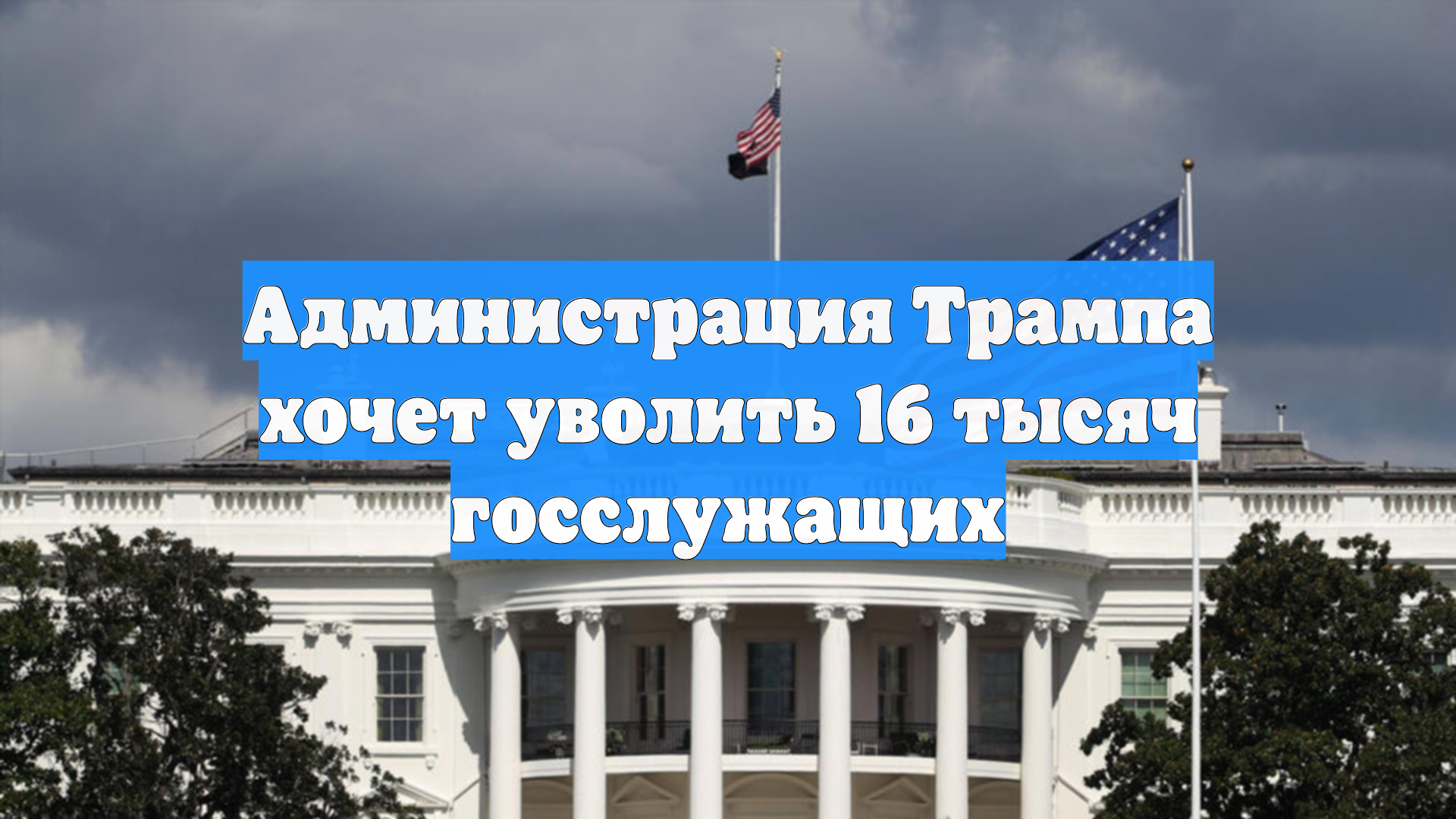 Администрация Трампа хочет уволить 16 тысяч госслужащих