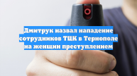 Дмитрук назвал нападение сотрудников ТЦК в Тернополе на женщин преступлением