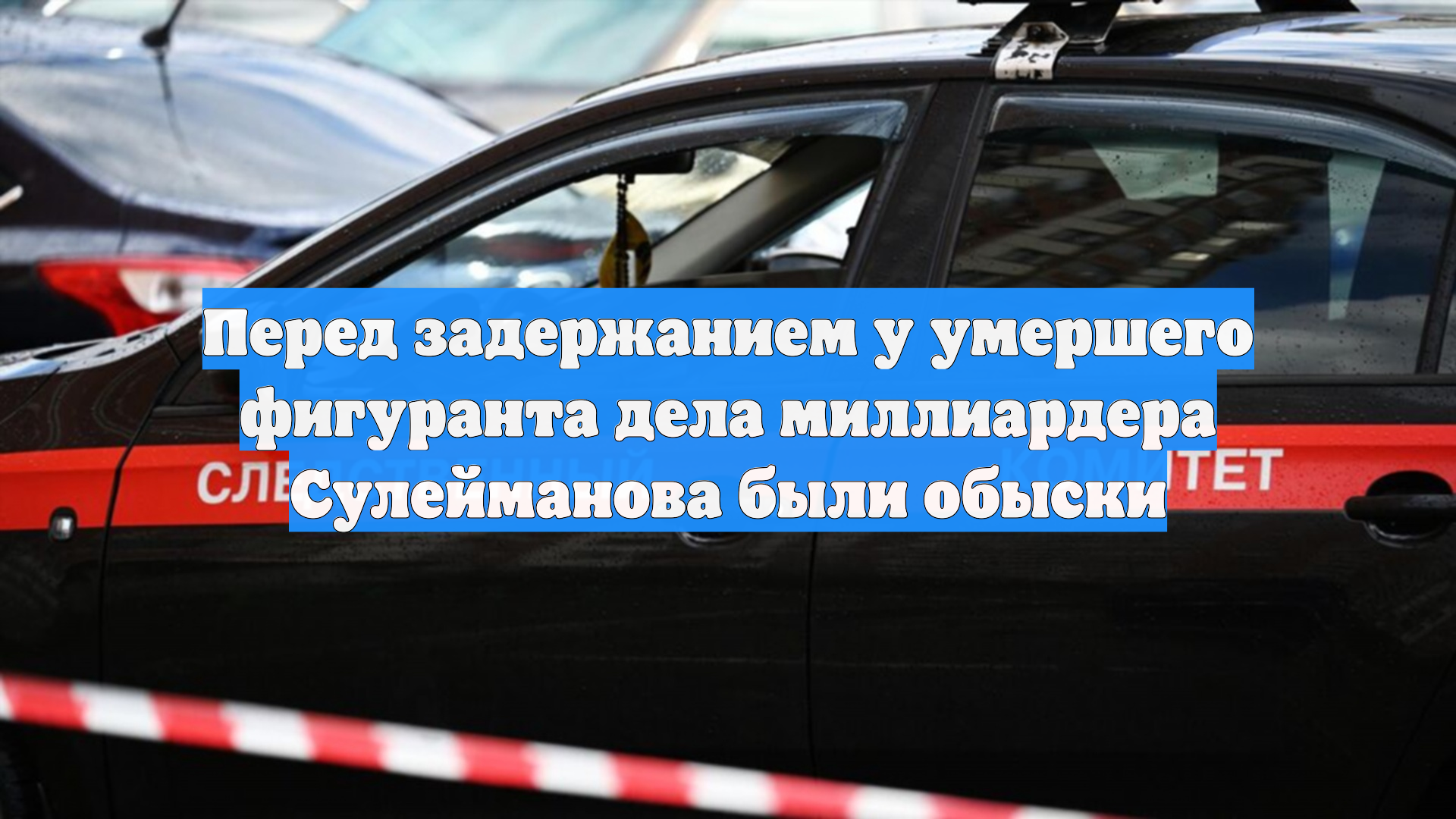 Перед задержанием у умершего фигуранта дела миллиардера Сулейманова были обыски