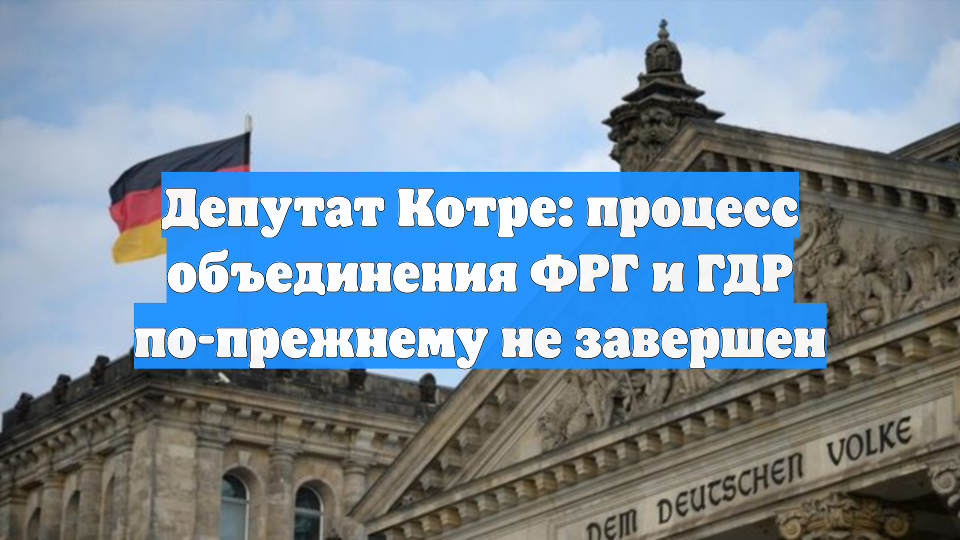 Депутат Котре: процесс объединения ФРГ и ГДР по-прежнему не завершен