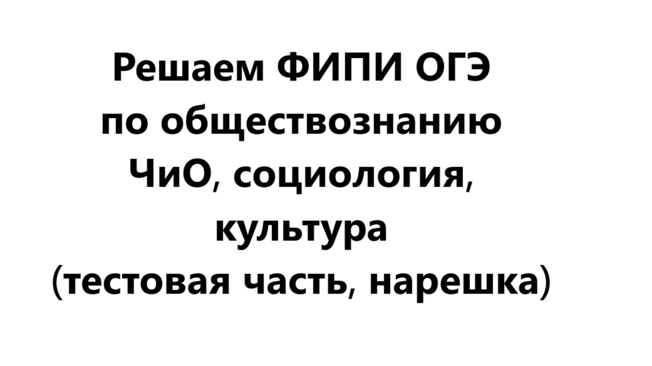 РЕШЕНИЕ ФИПИ - тестовая часть ОГЭ по обществознанию - ЧиО, социология, культура