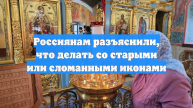 Россиянам разъяснили, что делать со старыми или сломанными иконами