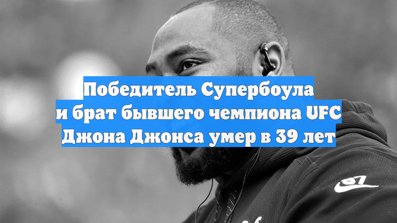 Победитель Супербоула и брат бывшего чемпиона UFC Джона Джонса умер в 39 лет