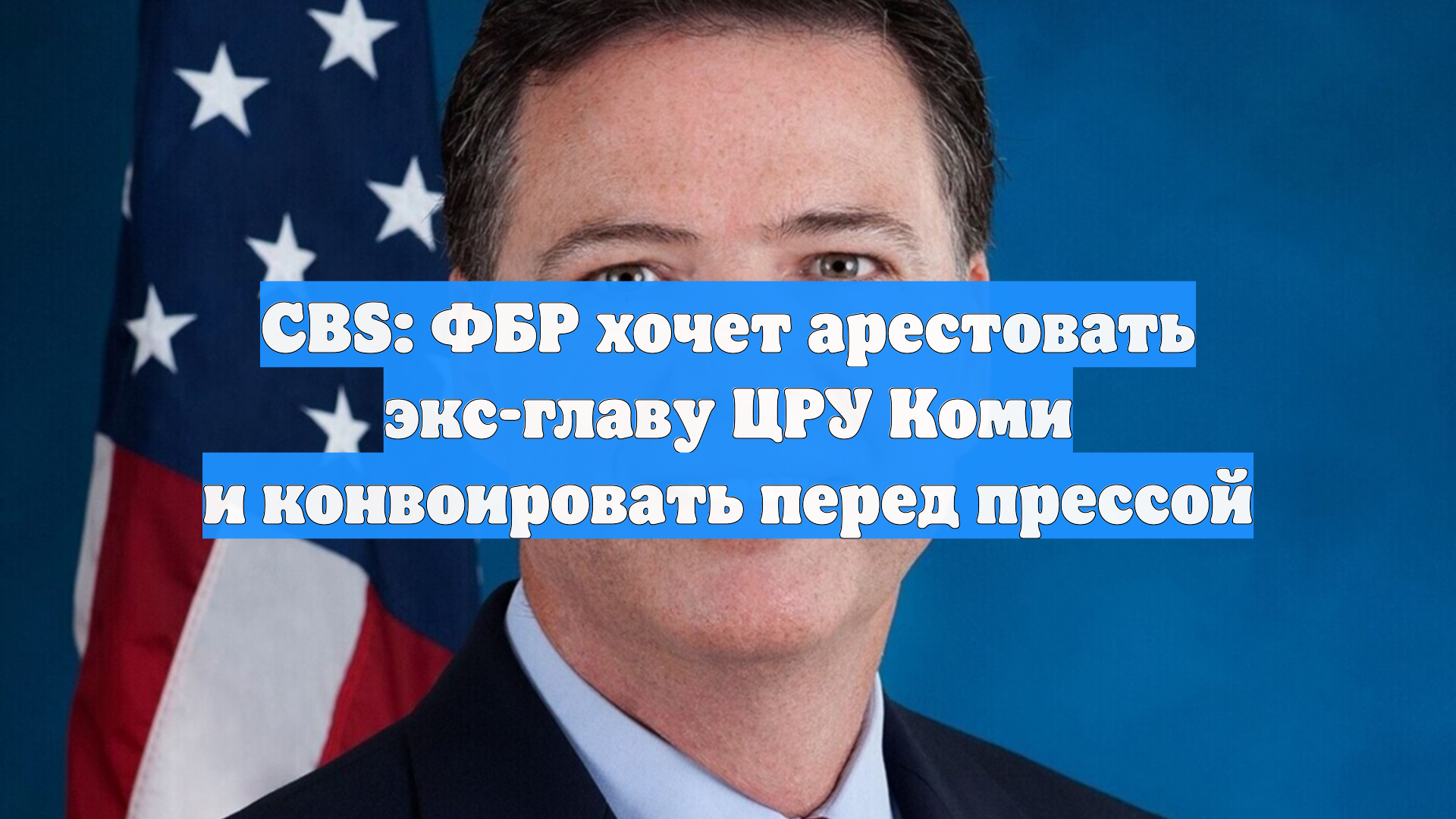 CBS: ФБР хочет арестовать экс-главу ЦРУ Коми и конвоировать перед прессой