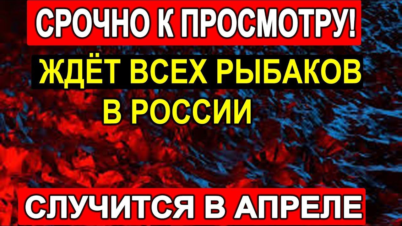 К ПРОСМОТРУ!! В Апреле Случится! Всех Рыбаков на Рыбалке Ждёт!