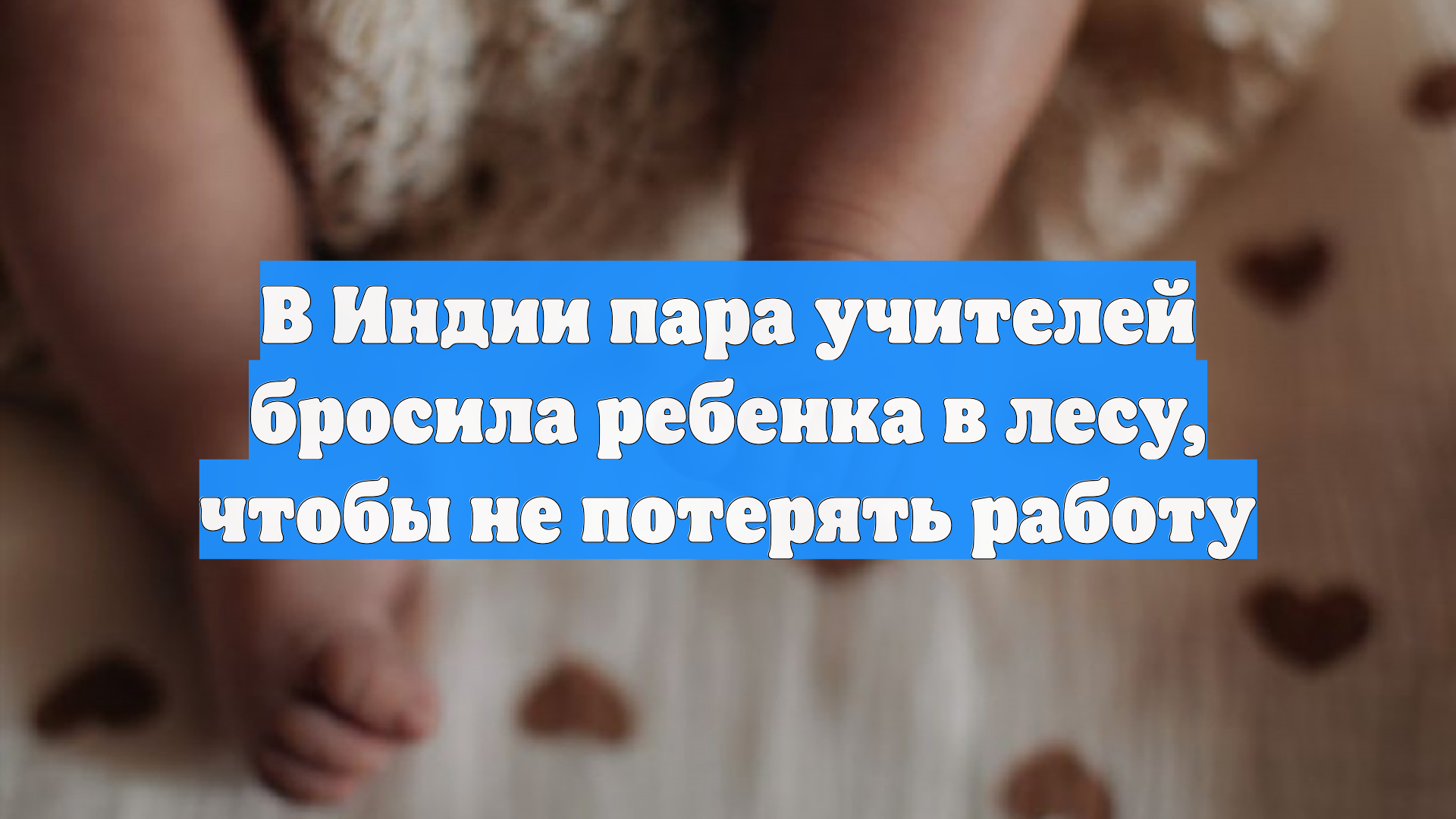В Индии пара учителей бросила ребенка в лесу, чтобы не потерять работу