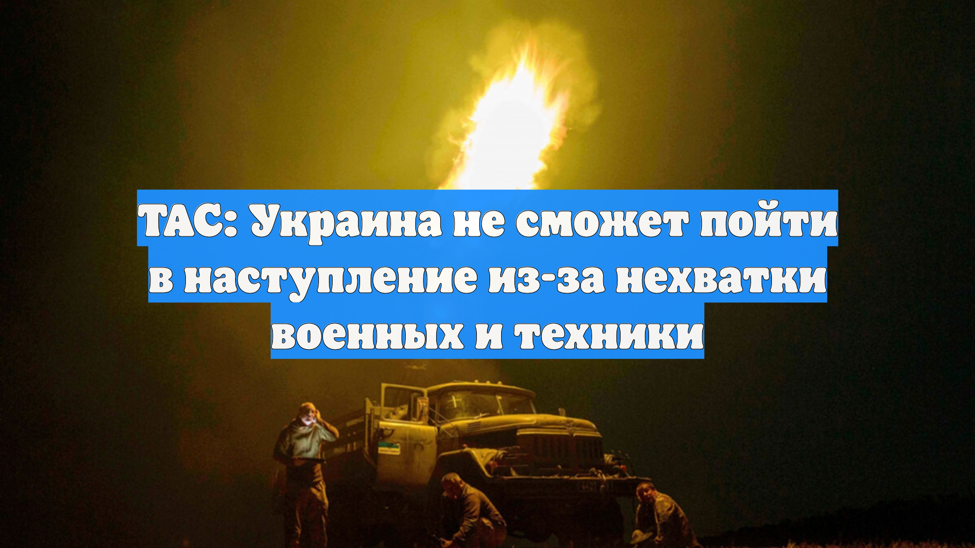 TAC: Украина не сможет пойти в наступление из-за нехватки военных и техники