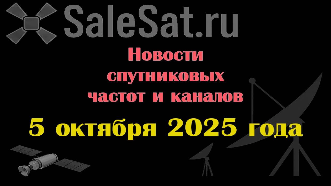 Новости спутниковых каналов и частот (транспондеров) от 05.10.25
