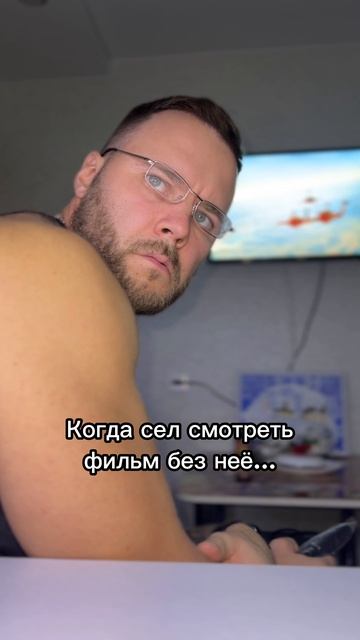 Когда сел смотреть фильм без неё…
