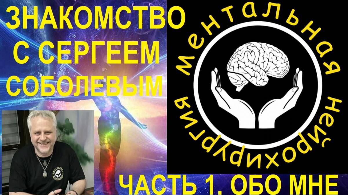 СЕРГЕЙ СОБОЛЕВ #МЕНТАЛЬНАЯ НЕЙРОХИРУРГИЯ ЗНАКОМСТВО  ЧАСТЬ 1. ОБО МНЕ.