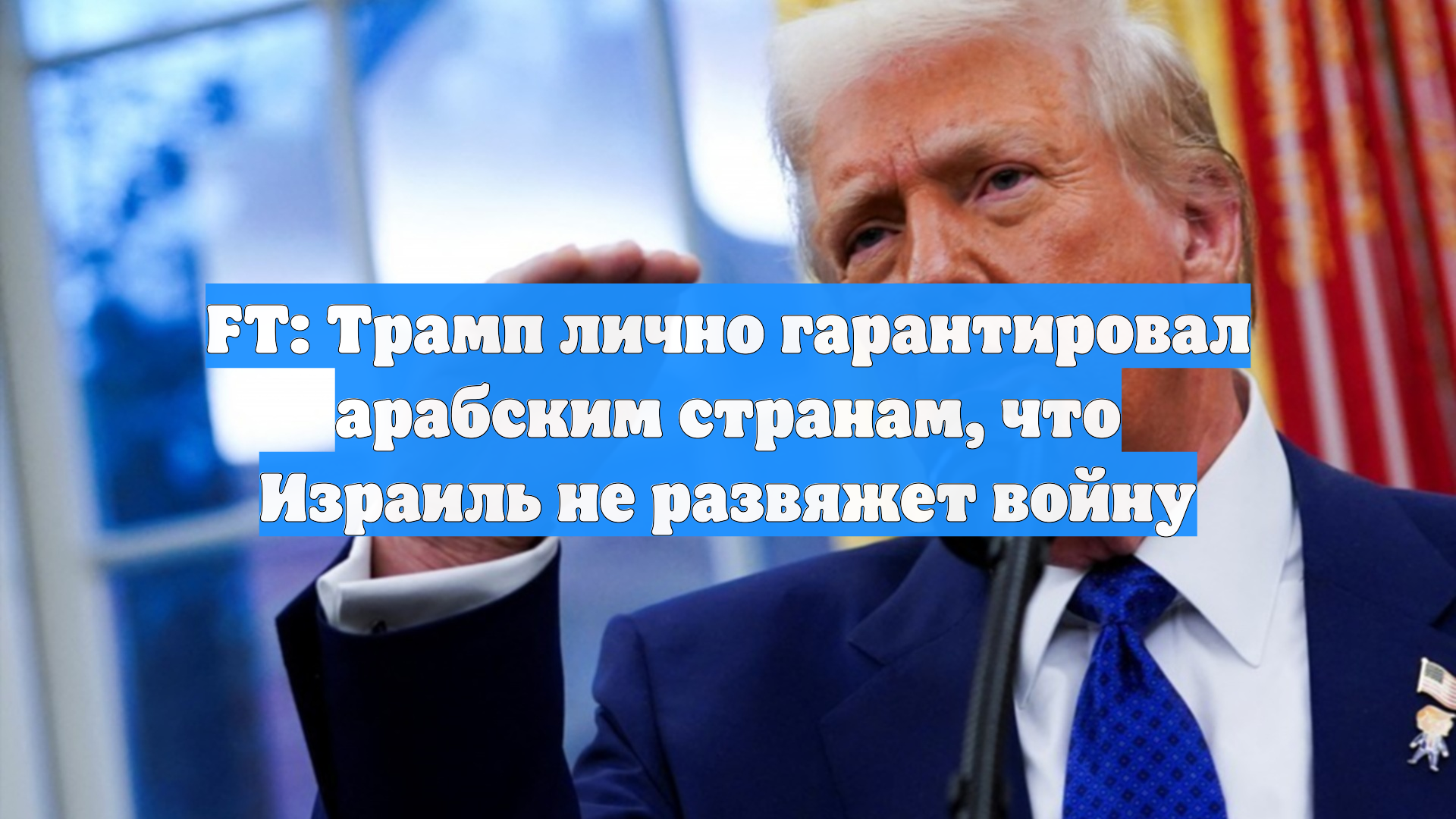 FT: Трамп лично гарантировал арабским странам, что Израиль не развяжет войну