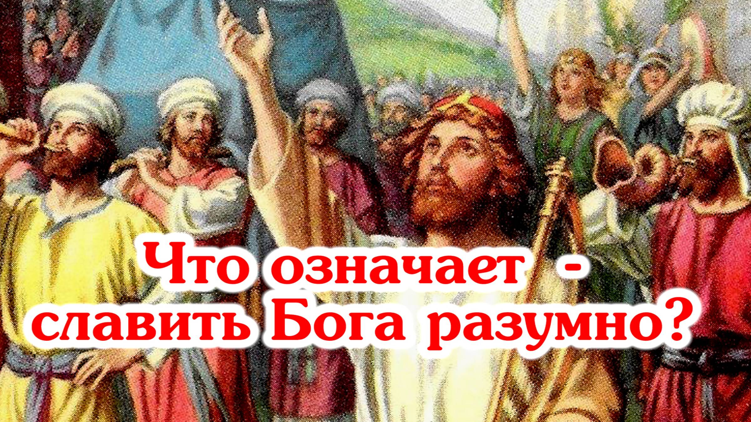 Что означает - славить Бога разумно?