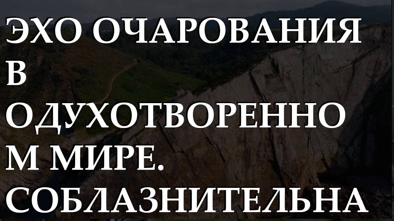 Эхо очарования в одухотворенном мире. Соблазнительная борьба души, затронутой духом.