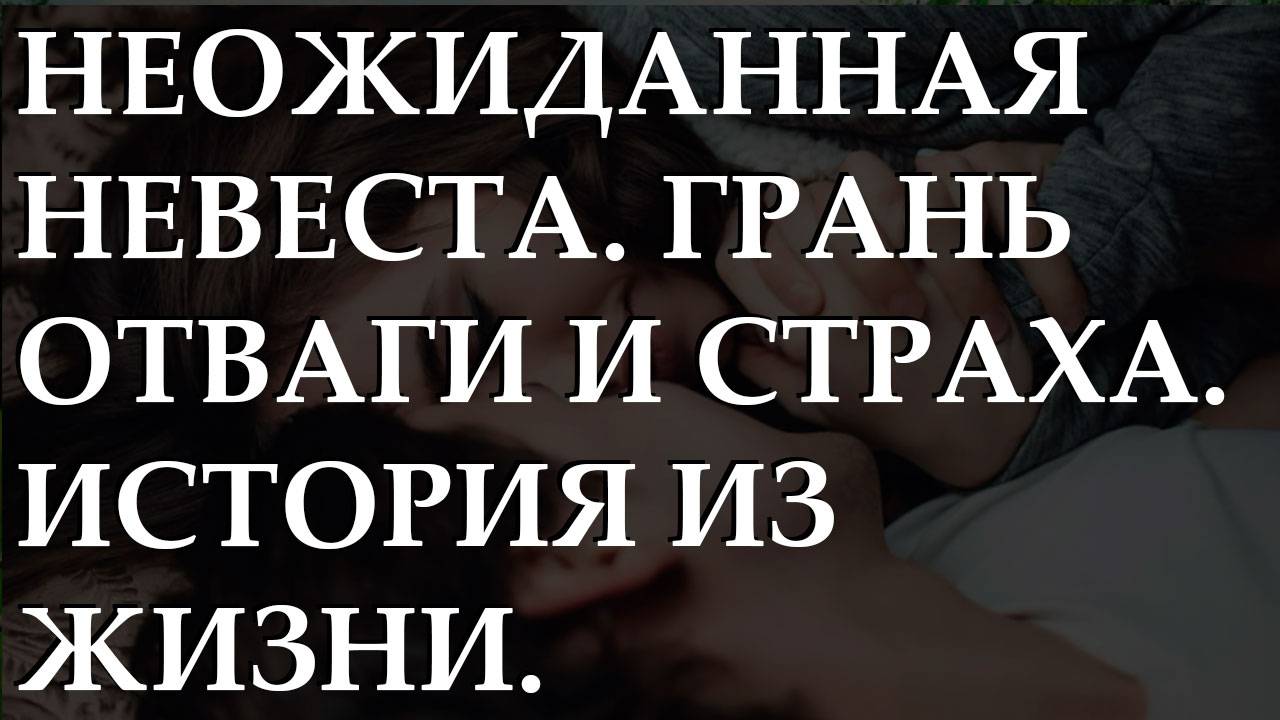 Неожиданная невеста. Грань отваги и страха. История из жизни.