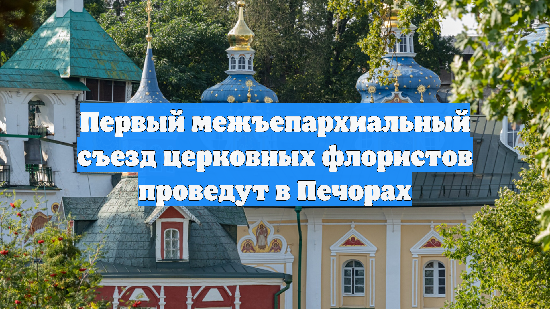 Первый межъепархиальный съезд церковных флористов проведут в Печорах
