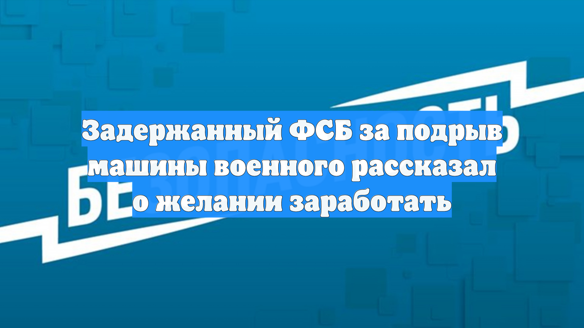 Задержанный ФСБ за подрыв машины военного рассказал о желании заработать