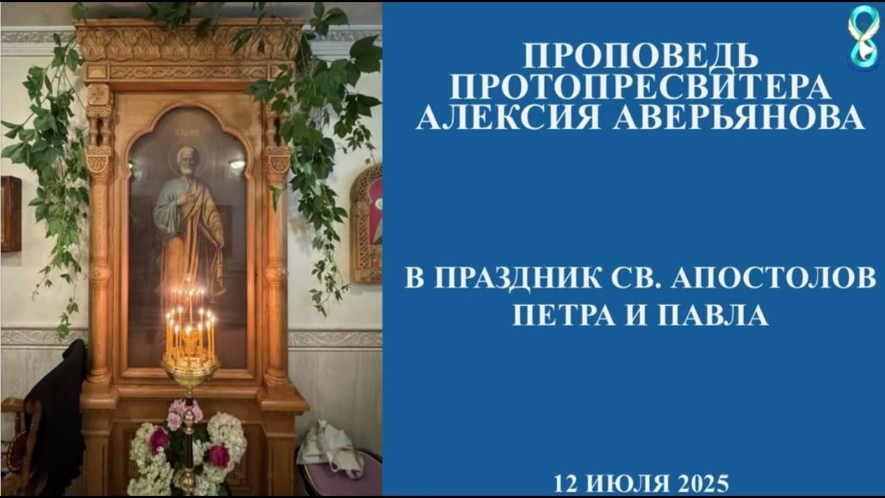 Проповедь Протопресвитера Алексия Аверьянова в праздник Св. Апостолов Петра и Павла. 12 июля 2025