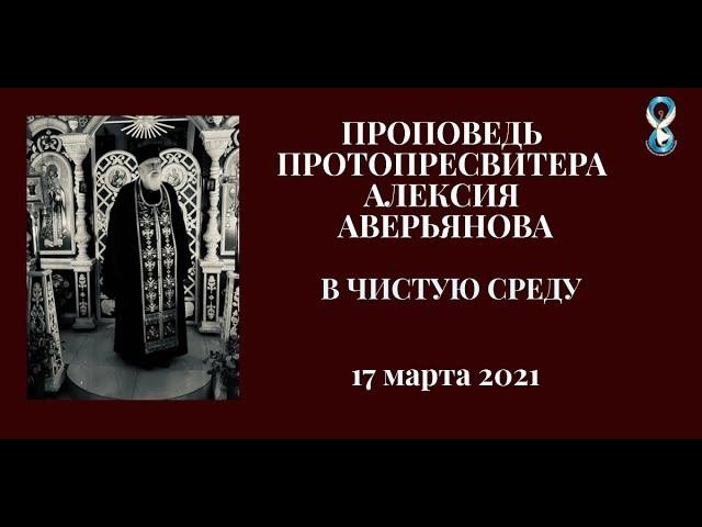 Проповедь Протопресвитера Алексия Аверьянова в Чистую среду 17 марта 2021