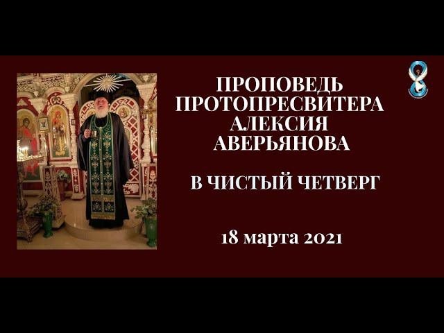 Проповедь Протопресвитера Алексия Аверьянова в Чистый четверг.  18 марта 2021 года