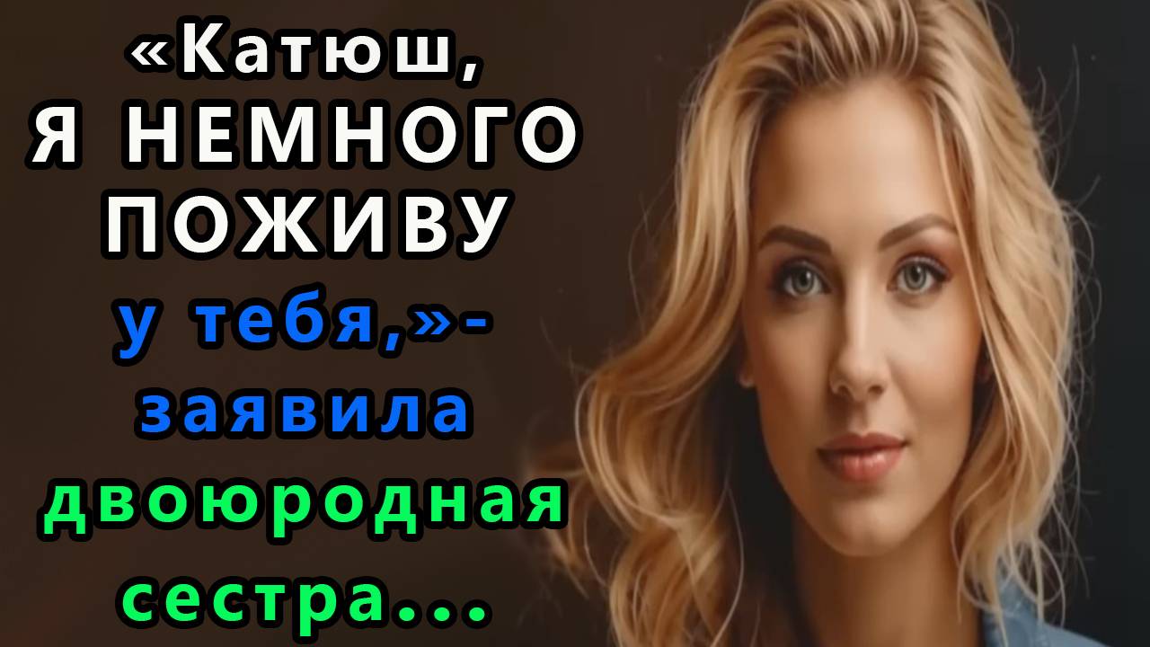 Истории из  жизни.  Катюш, я немного поживу у тебя,  заявила двоюродная  сестра Аудио рассказы