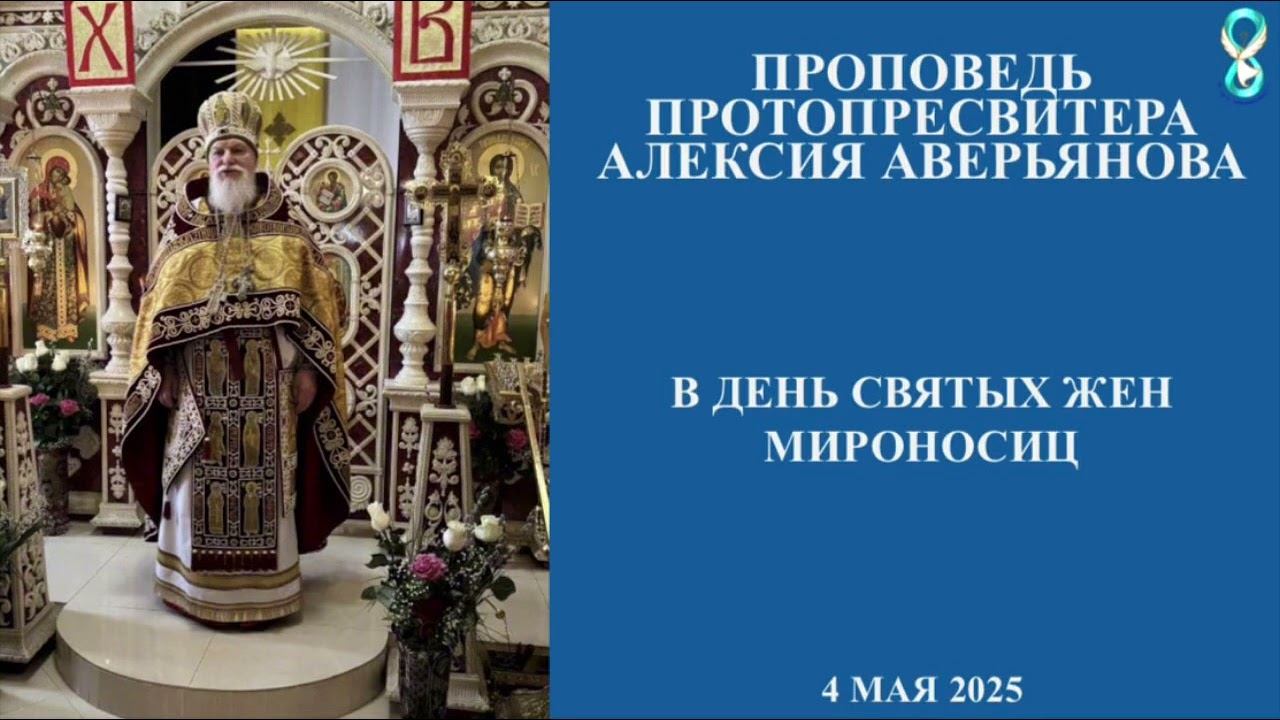 Проповедь Протопресвитера Алексия Аверьянова в день святых Жен Мироносиц. 4 мая 2025 года