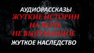 ЖУТКИЕ ИСТОРИИ НА НОЧЬ-ЖУТКОЕ НАСЛЕДСТВО