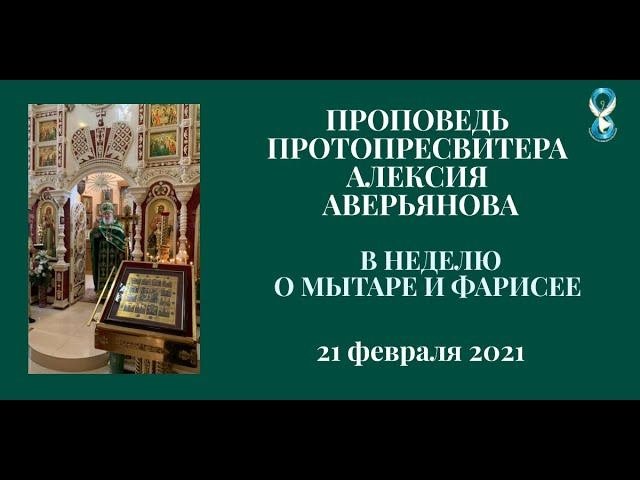 Проповедь Протопресвитера Алексия Аверьянова в Неделю о Мытаре и Фарисее от 21 февраля 2021 года