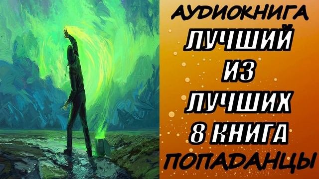 АУДИОКНИГА. ПОПАДАНЦЫ ЛУЧШИЙ ИЗ ЛУЧШИХ 8 8 КНИГА