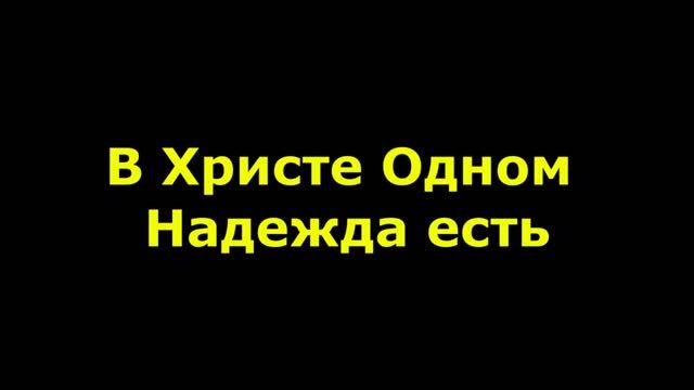 В Христе Одном надежда есть