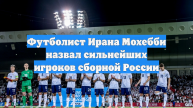Футболист Ирана Мохебби назвал сильнейших игроков сборной России