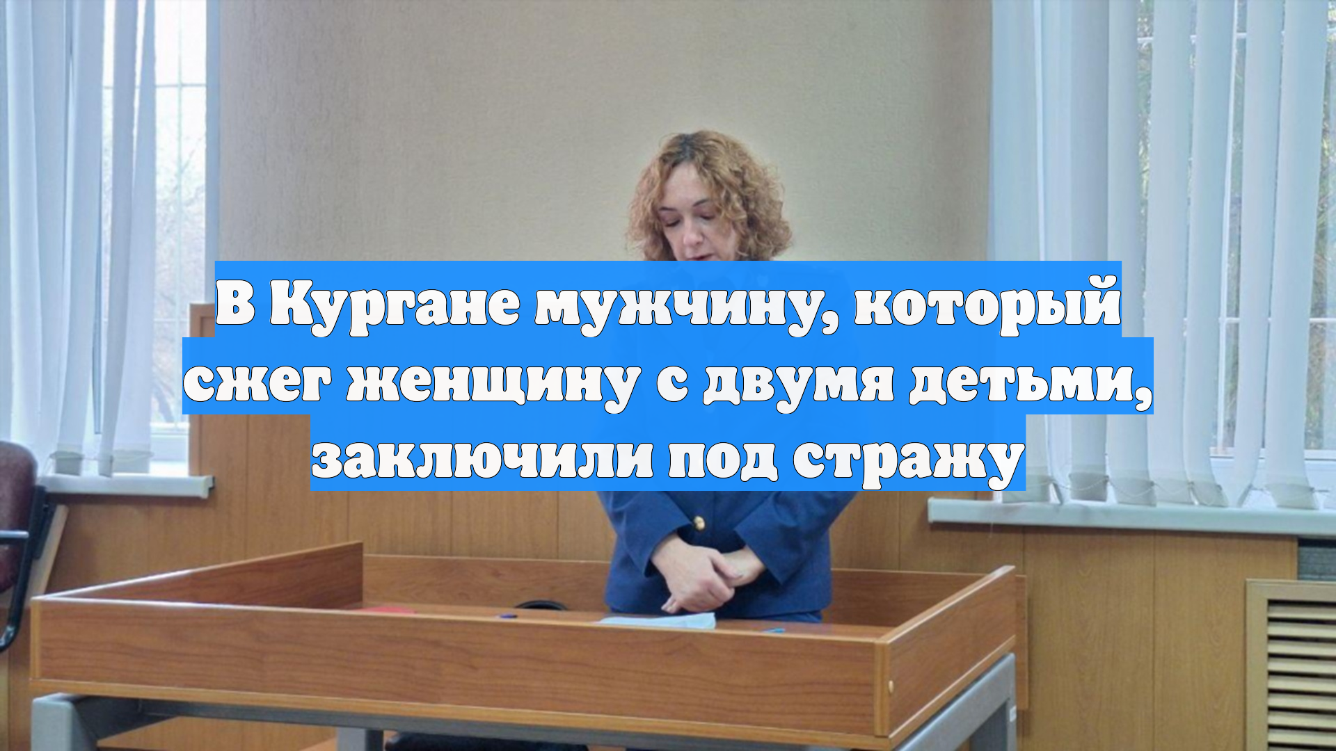 В Кургане мужчину который сжег женщину с двумя детьми заключили под стражу