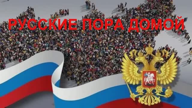 РУССКИЕ ПОРА ДОМОЙ!