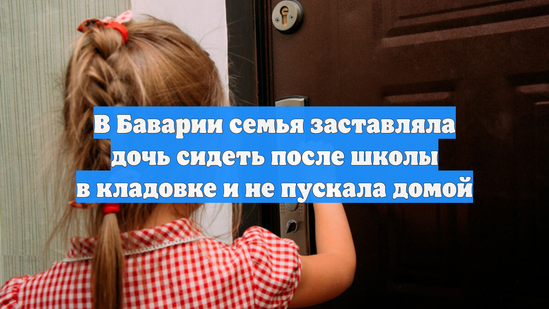 В Баварии семья заставляла дочь сидеть после школы в кладовке и не пускала домой