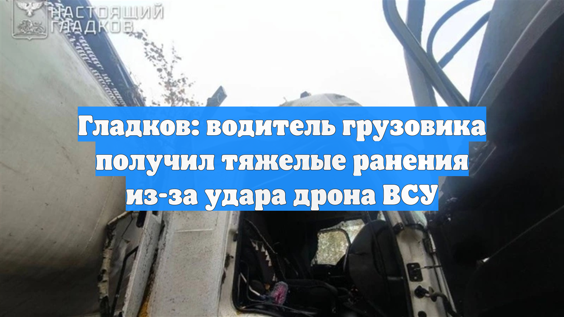 Гладков: водитель грузовика получил тяжелые ранения из-за удара дрона ВСУ