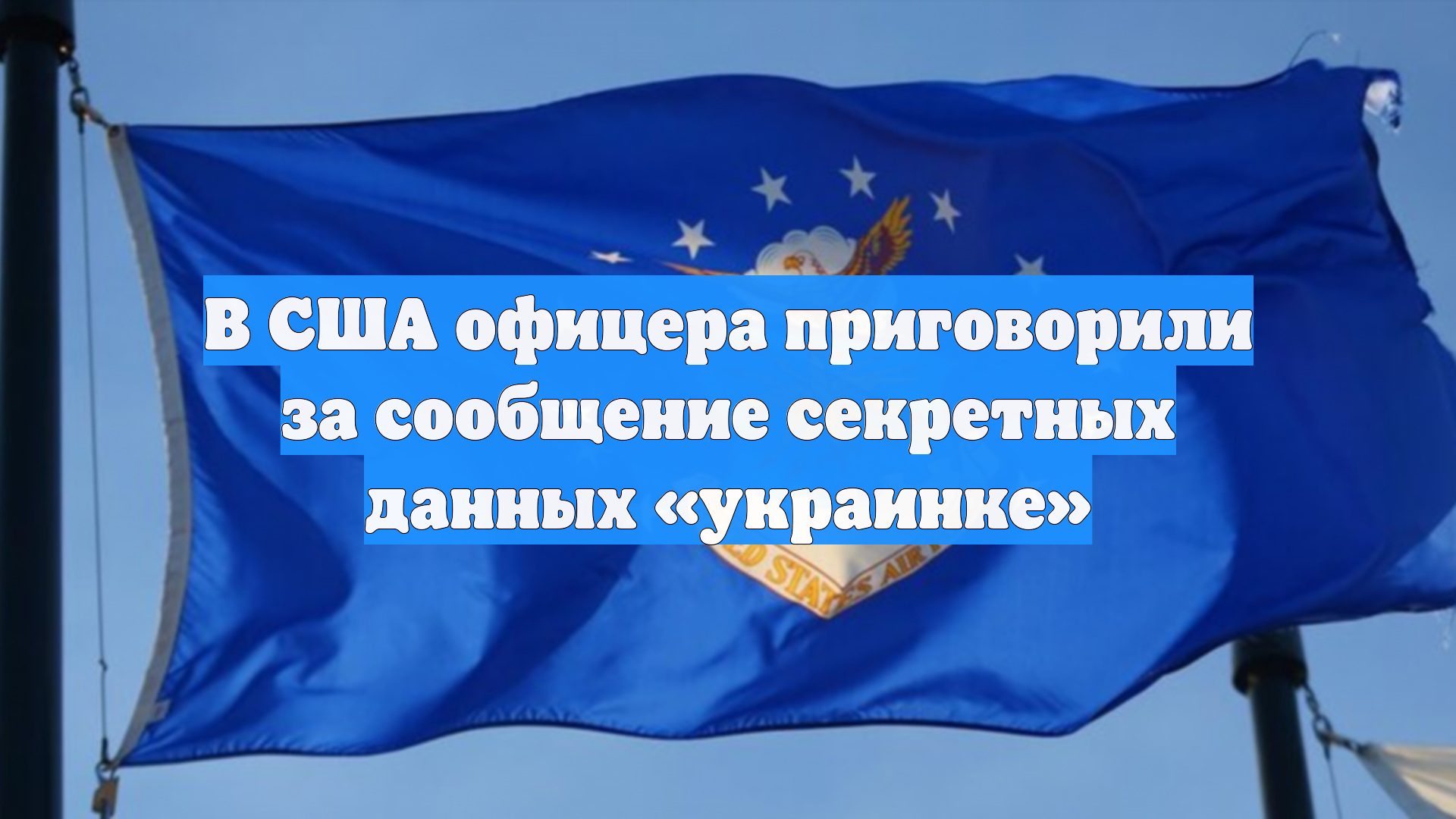 В США офицера приговорили за сообщение секретных данных «украинке»