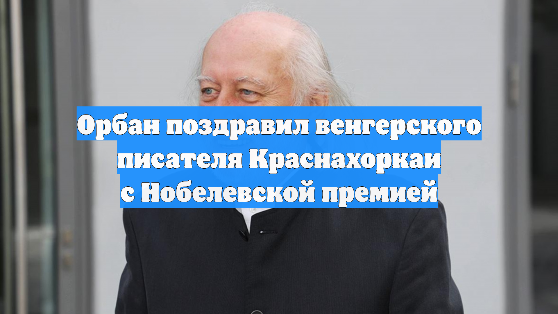 Орбан поздравил венгерского писателя Краснахоркаи с Нобелевской премией
