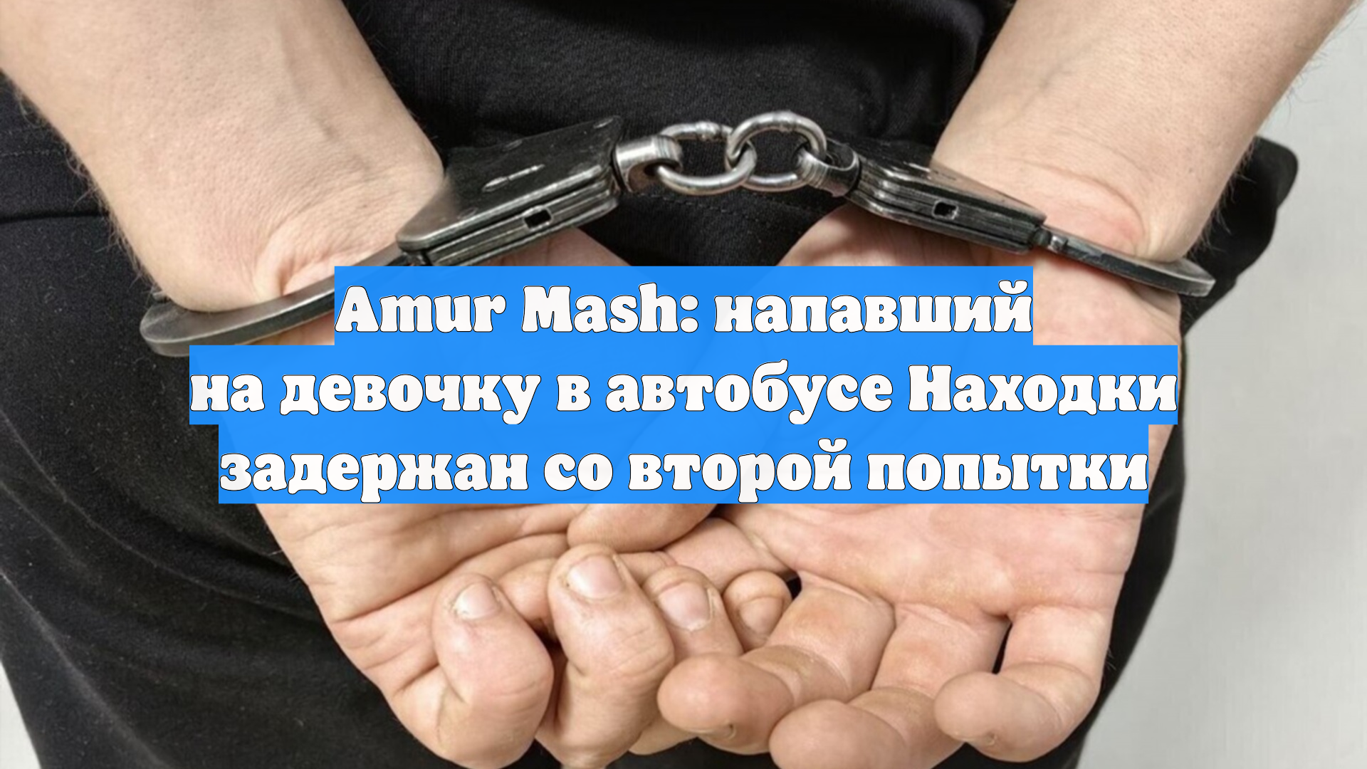 Amur Mash: напавший на девочку в автобусе Находки задержан со второй попытки