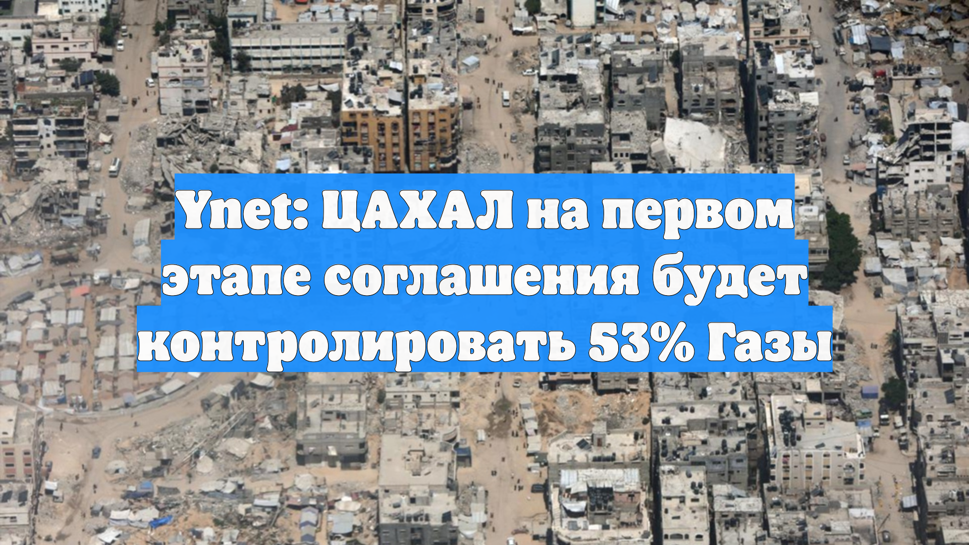 Ynet: ЦАХАЛ на первом этапе соглашения будет контролировать 53 Газы