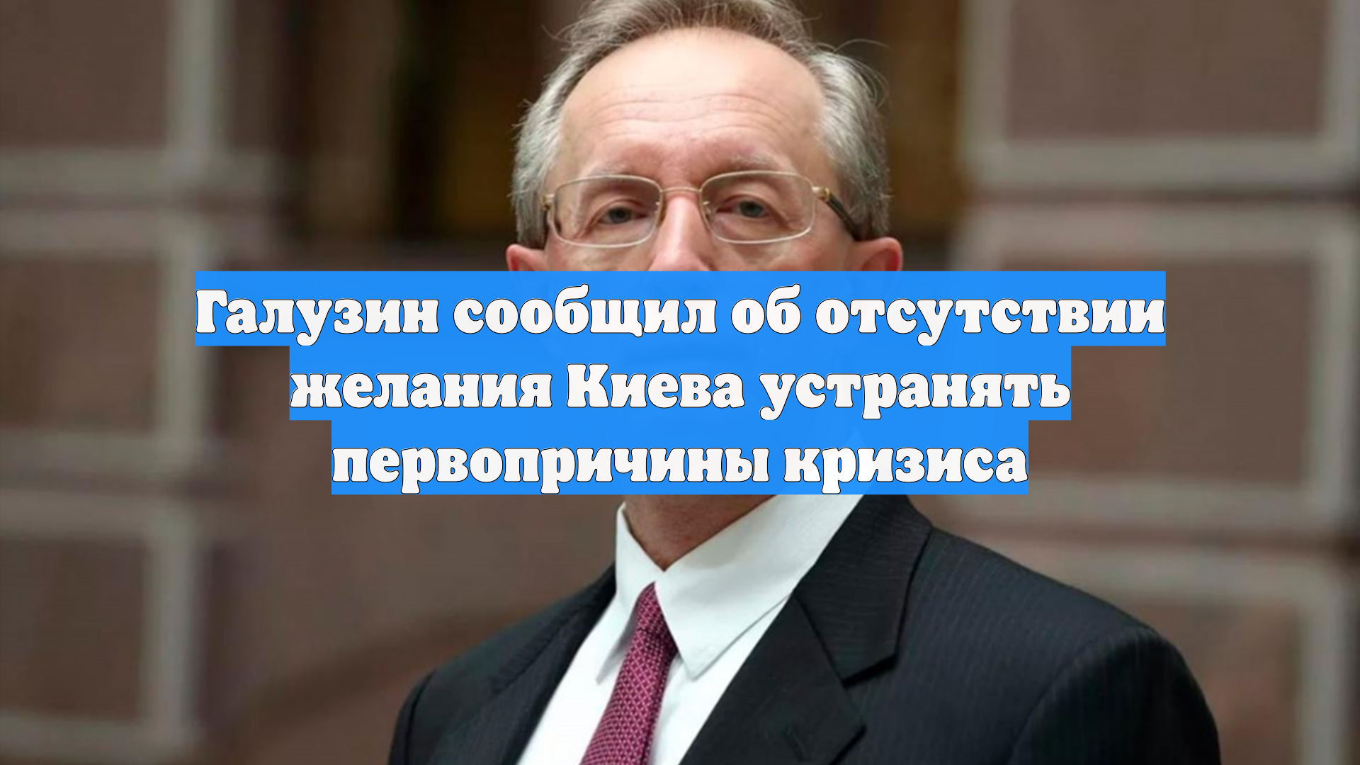Галузин сообщил об отсутствии желания Киева устранять первопричины кризиса