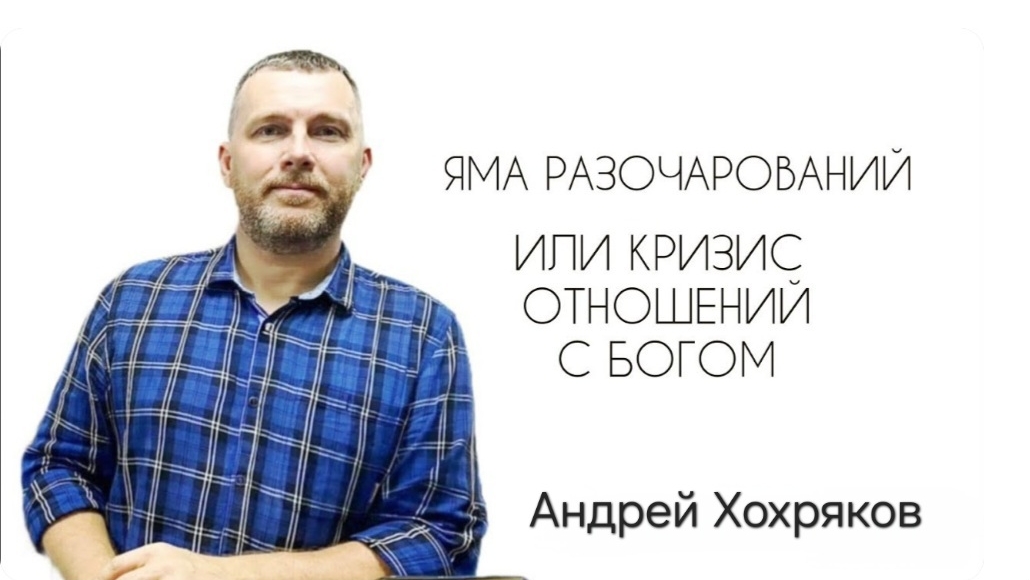 Яма разочарований или кризис отношений с Богом (Андрей Хохряков) 13-07-2024