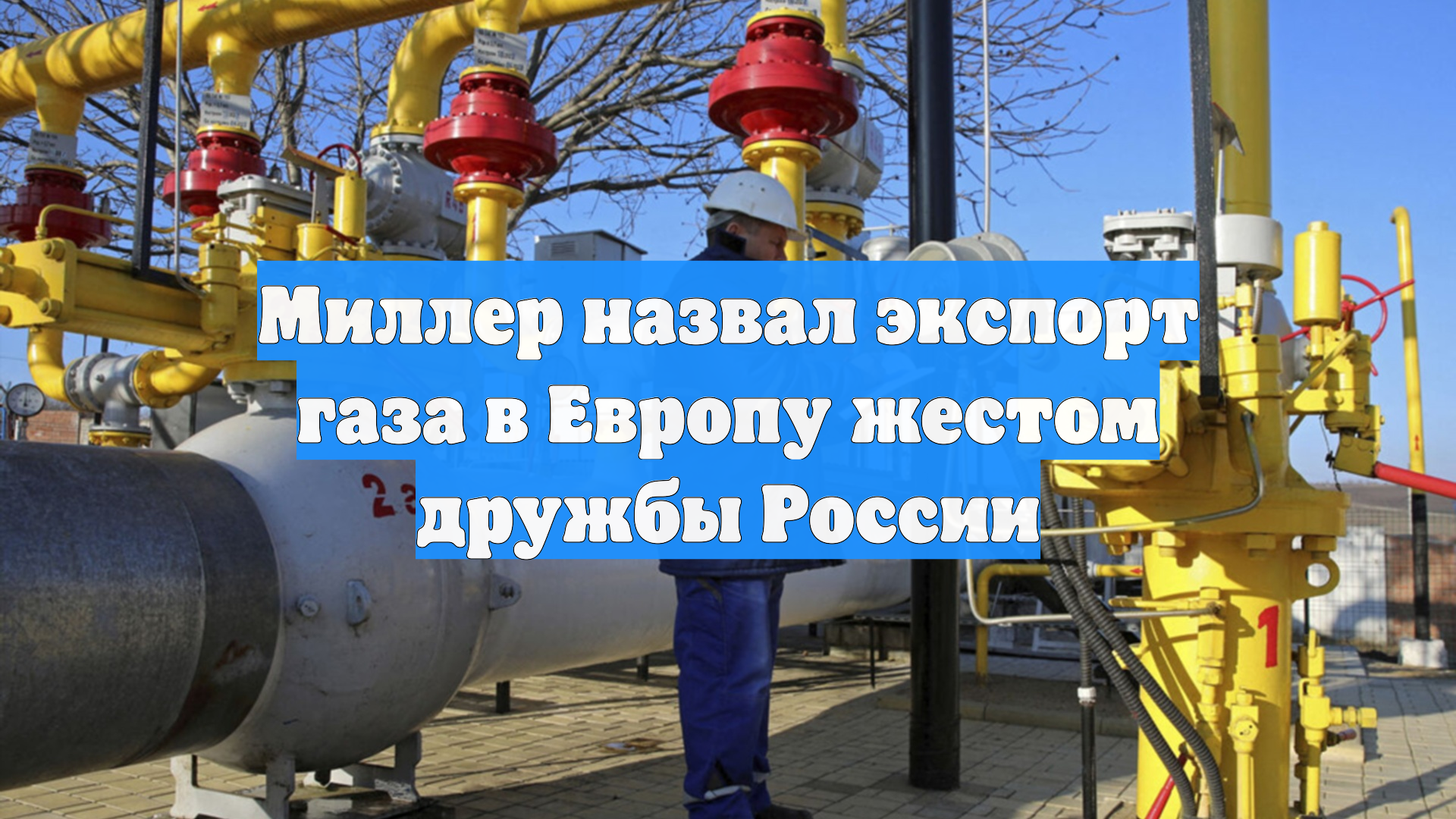 Миллер назвал экспорт газа в Европу жестом дружбы России
