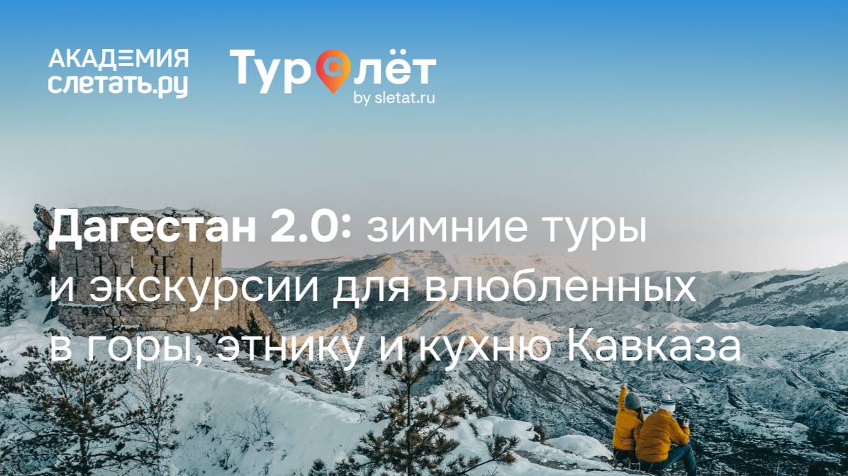 Дагестан 2.0: зимние туры и экскурсии для влюбленных в горы,этнику и кухню Кавказа. Вебинар 09.10.25