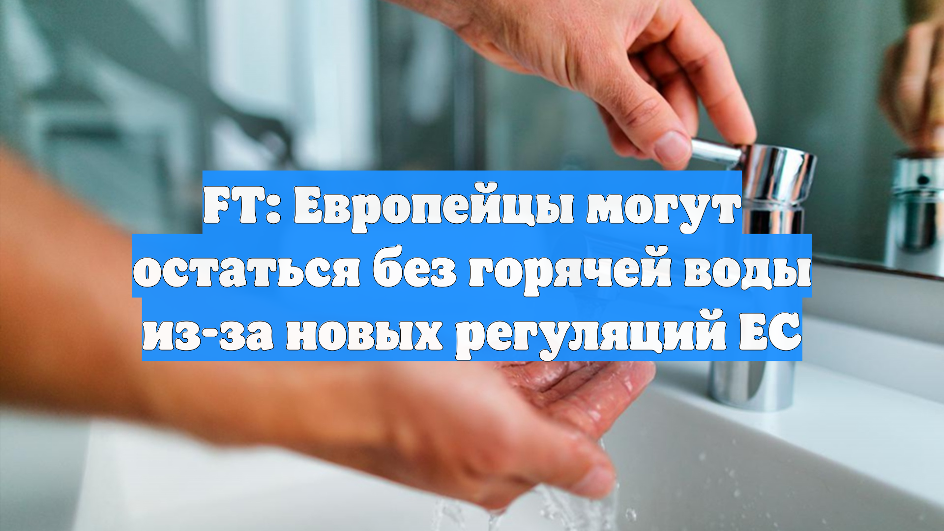 FT: Европейцы могут остаться без горячей воды из-за новых регуляций ЕС